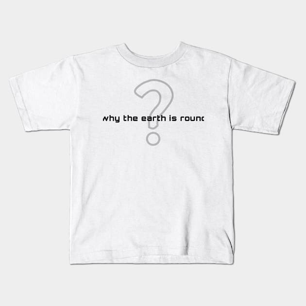 why the earth is round (black writting) Kids T-Shirt by LuckyLife